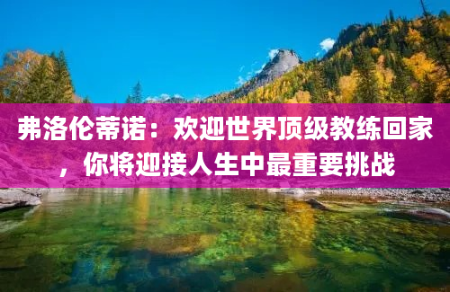 弗洛伦蒂诺：欢迎世界顶级教练回家，你将迎接人生中最重要挑战