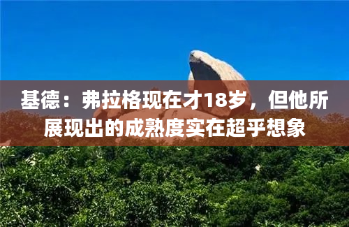 基德:弗拉格现在才18岁,但他所展现出的成熟度实在超乎想象