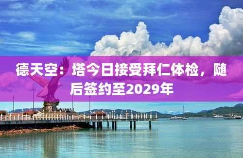 德天空：塔今日接受拜仁体检，随后签约至2029年