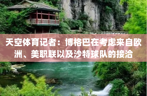天空体育记者：博格巴在考虑来自欧洲、美职联以及沙特球队的接洽
