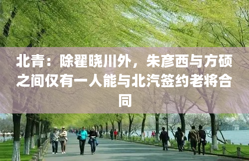 北青：除翟晓川外，朱彦西与方硕之间仅有一人能与北汽签约老将合同