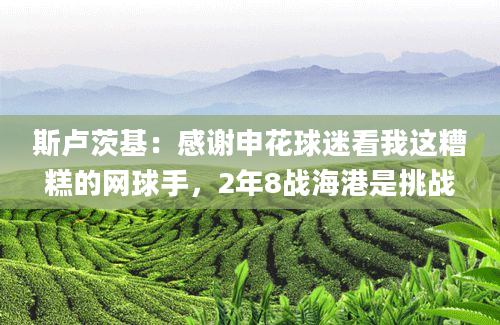斯卢茨基：感谢申花球迷看我这糟糕的网球手，2年8战海港是挑战