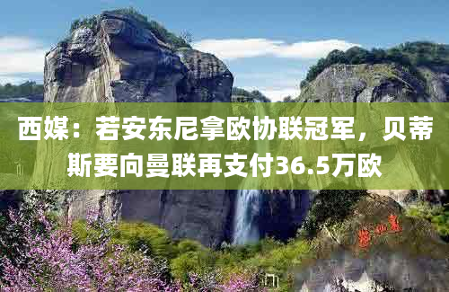 西媒：若安东尼拿欧协联冠军，贝蒂斯要向曼联再支付36.5万欧