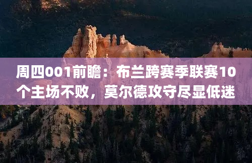 周四001前瞻：布兰跨赛季联赛10个主场不败，莫尔德攻守尽显低迷
