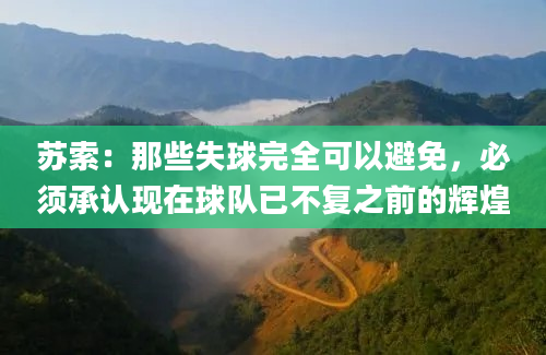 苏索：那些失球完全可以避免，必须承认现在球队已不复之前的辉煌