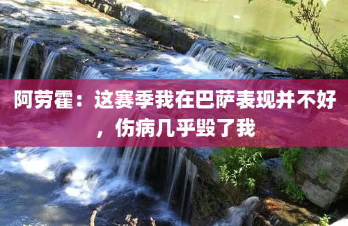 阿劳霍:这赛季我在巴萨表现并不好,伤病几乎毁了我